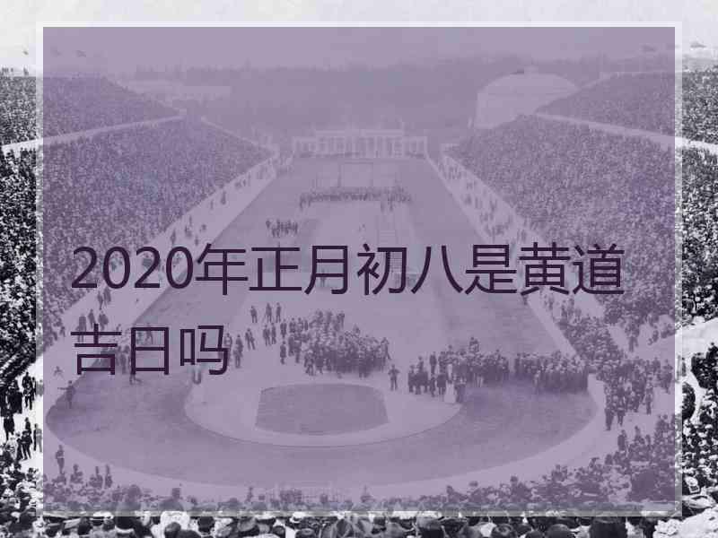 2020年正月初八是黄道吉日吗