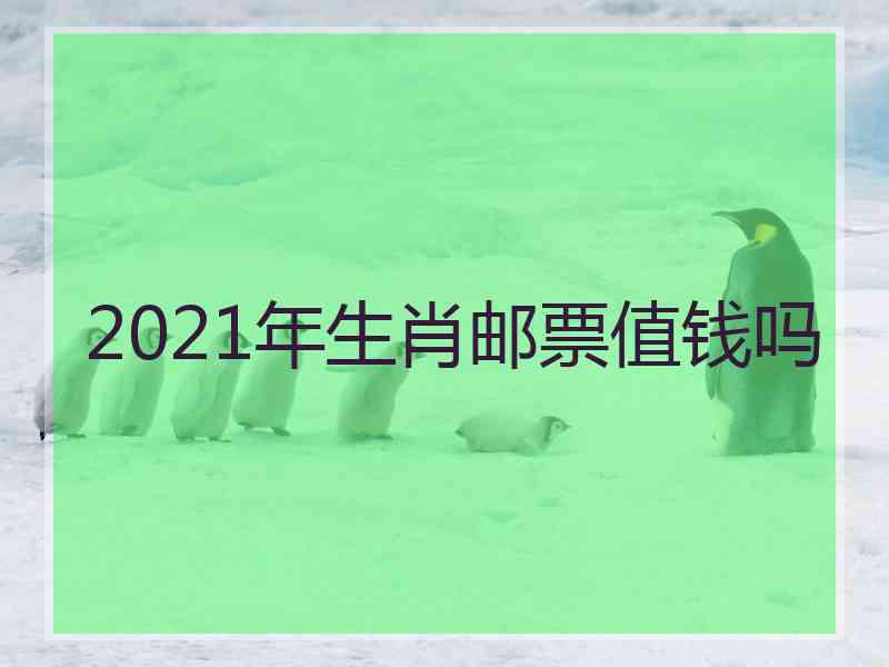 2021年生肖邮票值钱吗