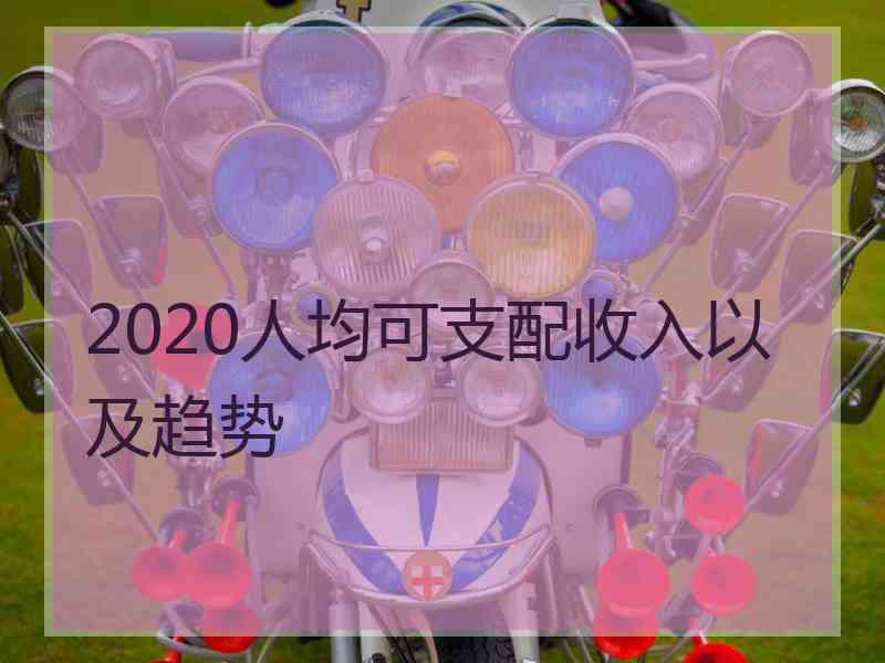 2020人均可支配收入以及趋势