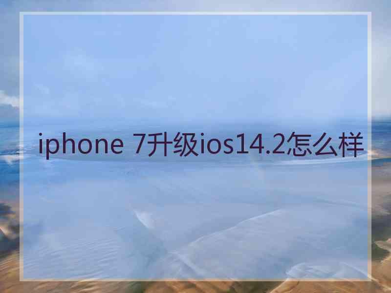 iphone 7升级ios14.2怎么样