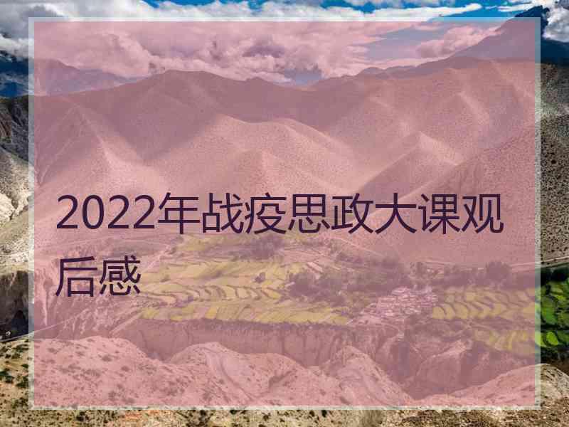 2022年战疫思政大课观后感