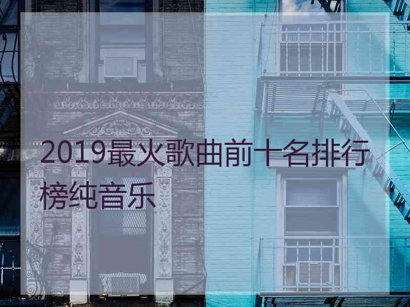 2019最火歌曲前十名排行榜纯音乐