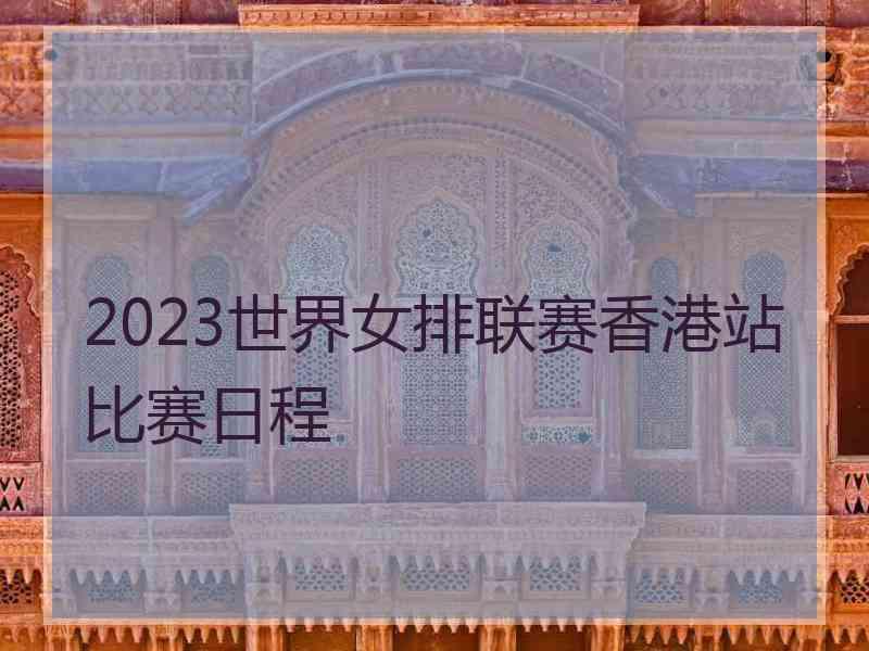 2023世界女排联赛香港站比赛日程