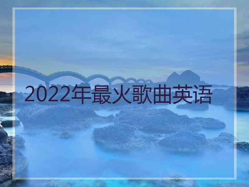 2022年最火歌曲英语