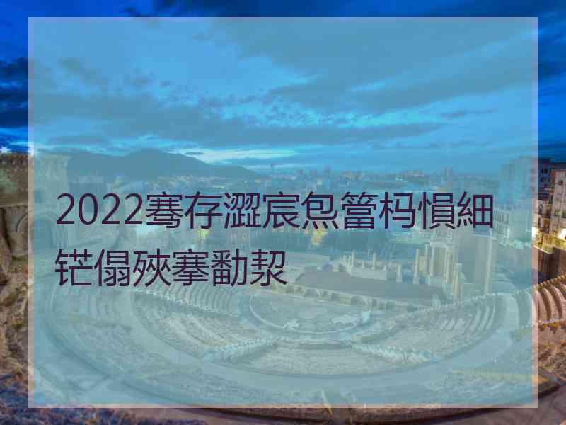 2022骞存澀宸炰簹杩愪細铓傝殎搴勫洯