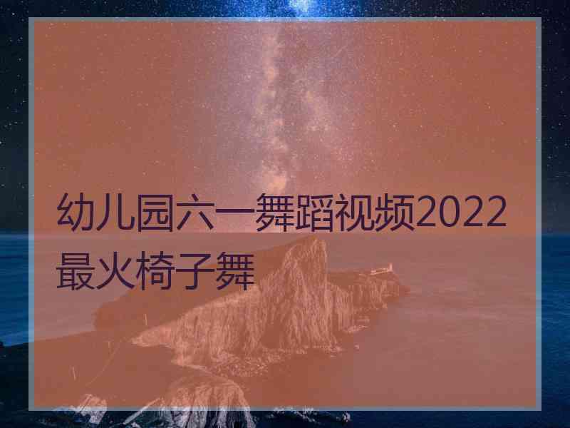 幼儿园六一舞蹈视频2022最火椅子舞