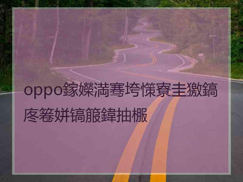 oppo鎵嬫満骞垮憡寮圭獥鎬庝箞姘镐箙鍏抽棴