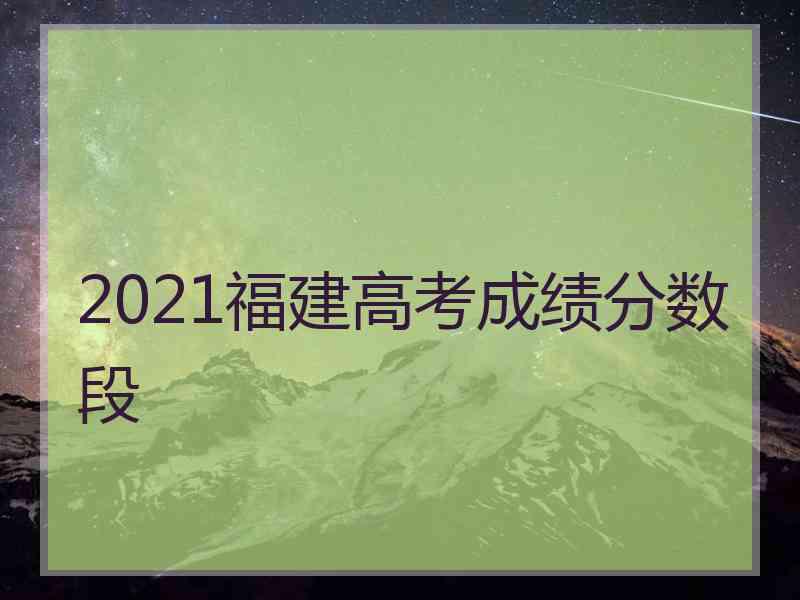 2021福建高考成绩分数段