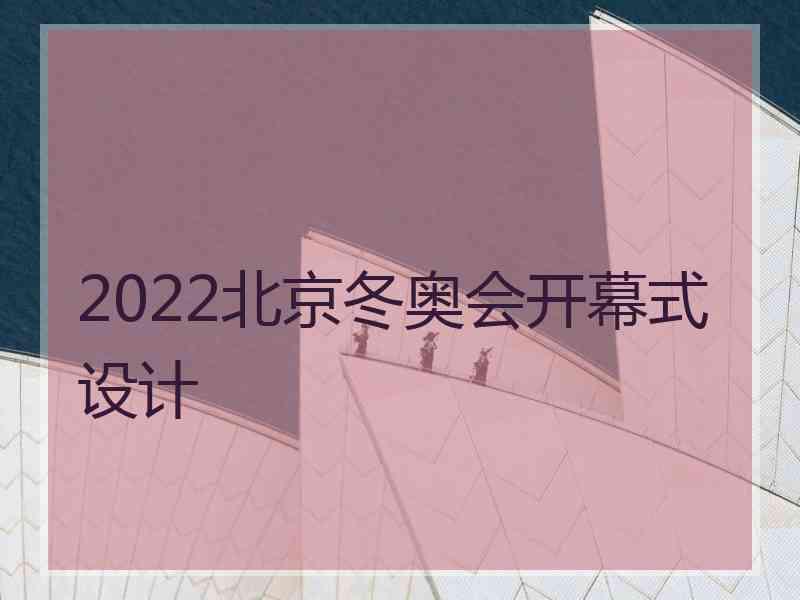 2022北京冬奥会开幕式设计