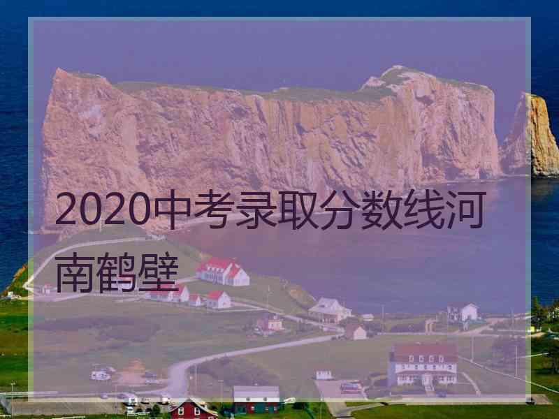 2020中考录取分数线河南鹤壁