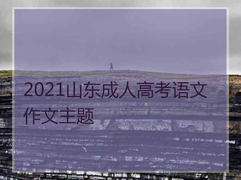 2021山东成人高考语文作文主题