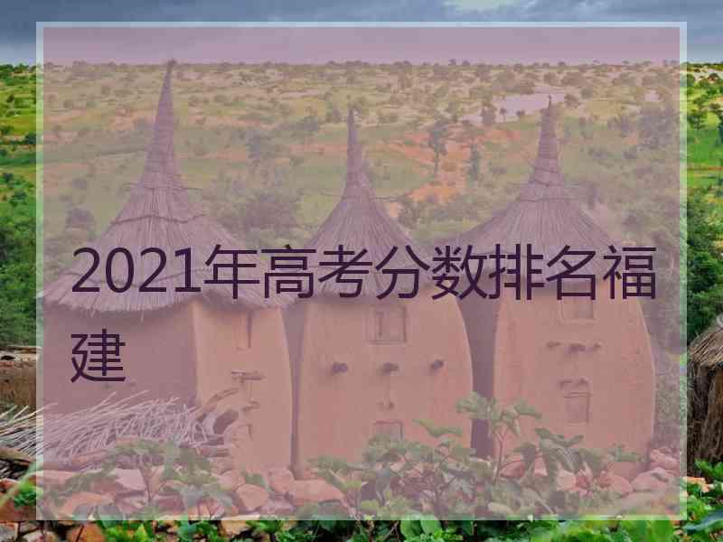 2021年高考分数排名福建