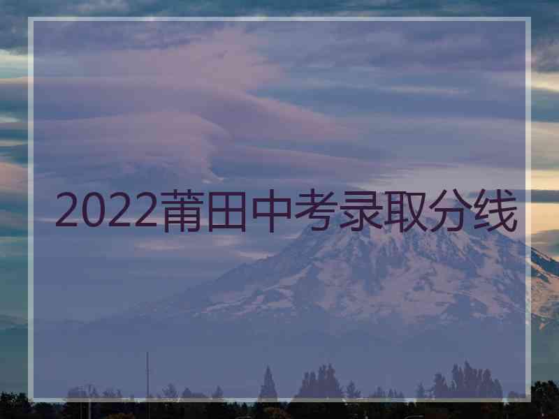 2022莆田中考录取分线