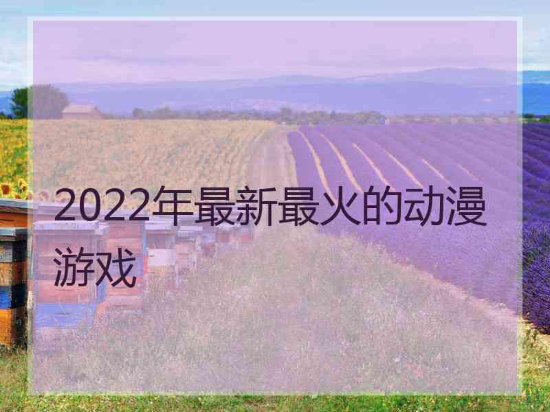 2022年最新最火的动漫游戏