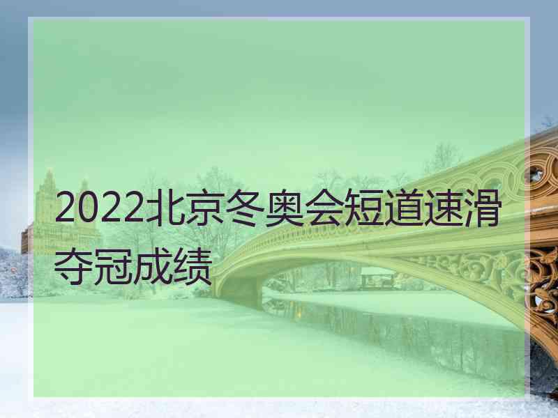 2022北京冬奥会短道速滑夺冠成绩