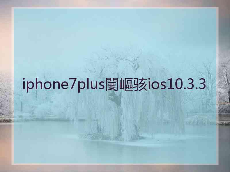 iphone7plus闄嶇骇ios10.3.3