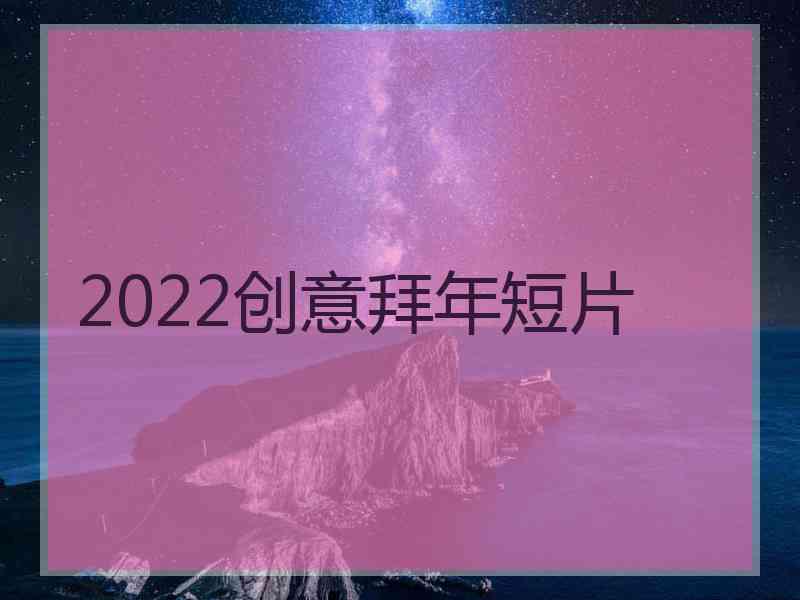 2022创意拜年短片