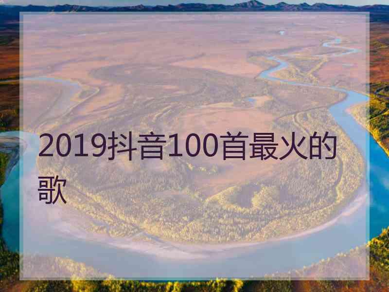 2019抖音100首最火的歌