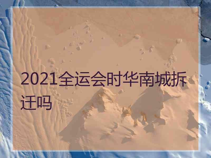 2021全运会时华南城拆迁吗