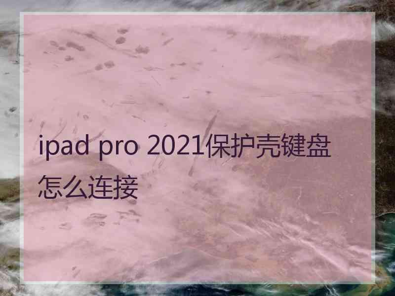 ipad pro 2021保护壳键盘怎么连接