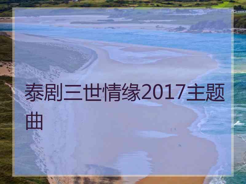 泰剧三世情缘2017主题曲