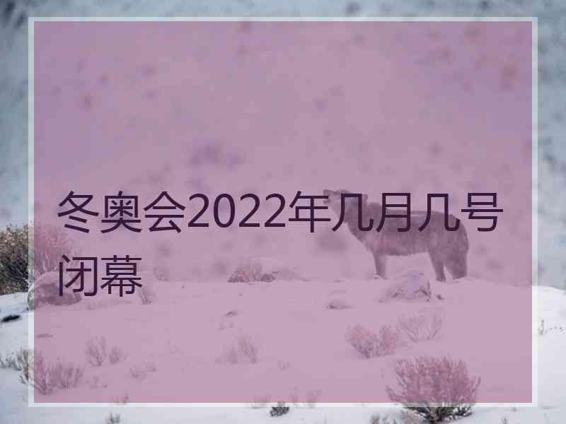 冬奥会2022年几月几号闭幕