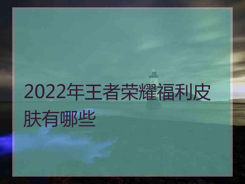 2022年王者荣耀福利皮肤有哪些