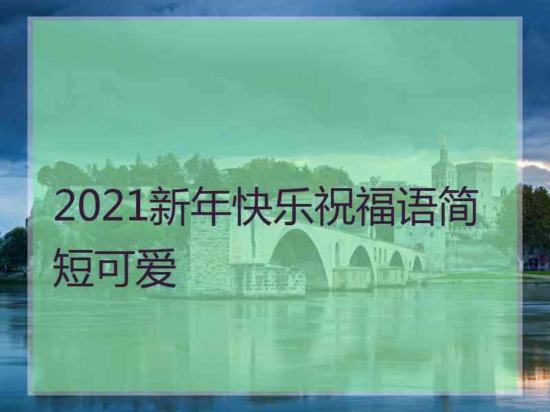 2021新年快乐祝福语简短可爱