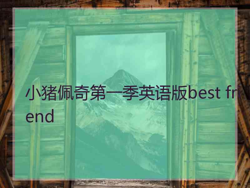 小猪佩奇第一季英语版best friend