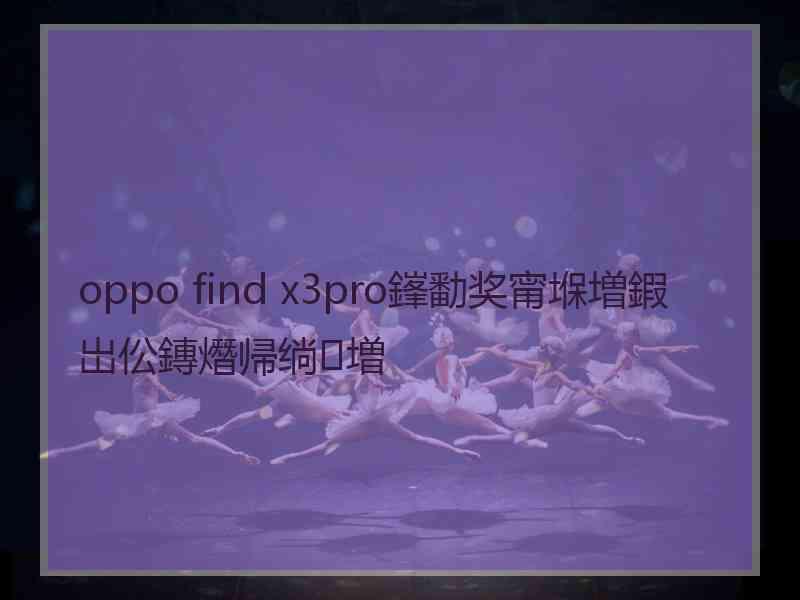 oppo find x3pro鎽勫奖甯堢増鍜岀伀鏄熸帰绱㈢増