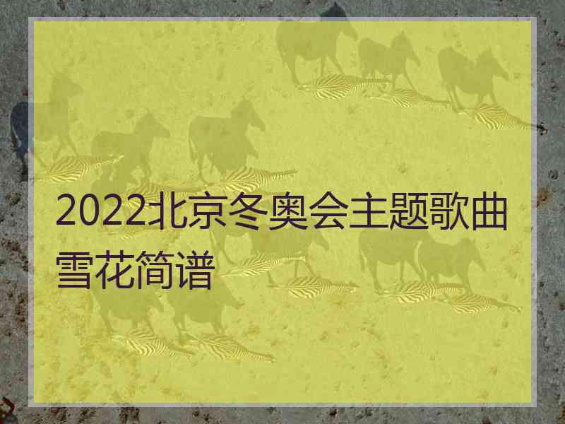 2022北京冬奥会主题歌曲雪花简谱