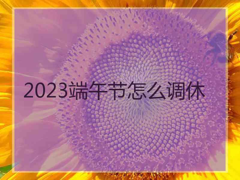 2023端午节怎么调休