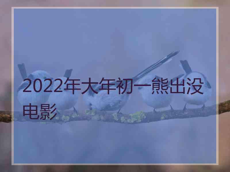 2022年大年初一熊出没电影