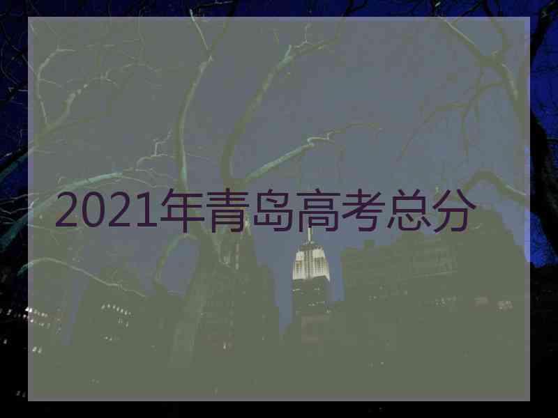 2021年青岛高考总分