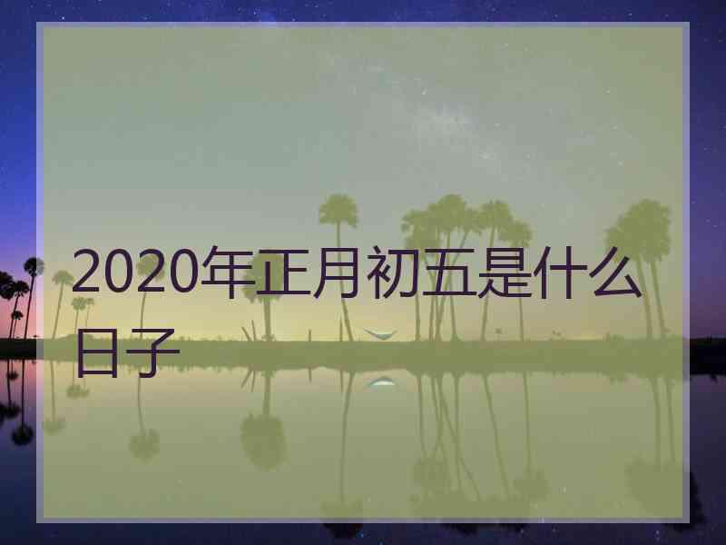 2020年正月初五是什么日子