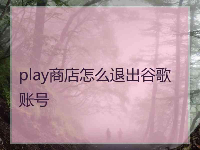 play商店怎么退出谷歌账号