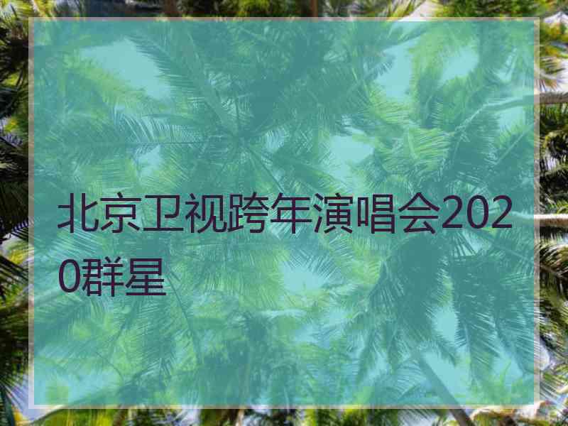 北京卫视跨年演唱会2020群星