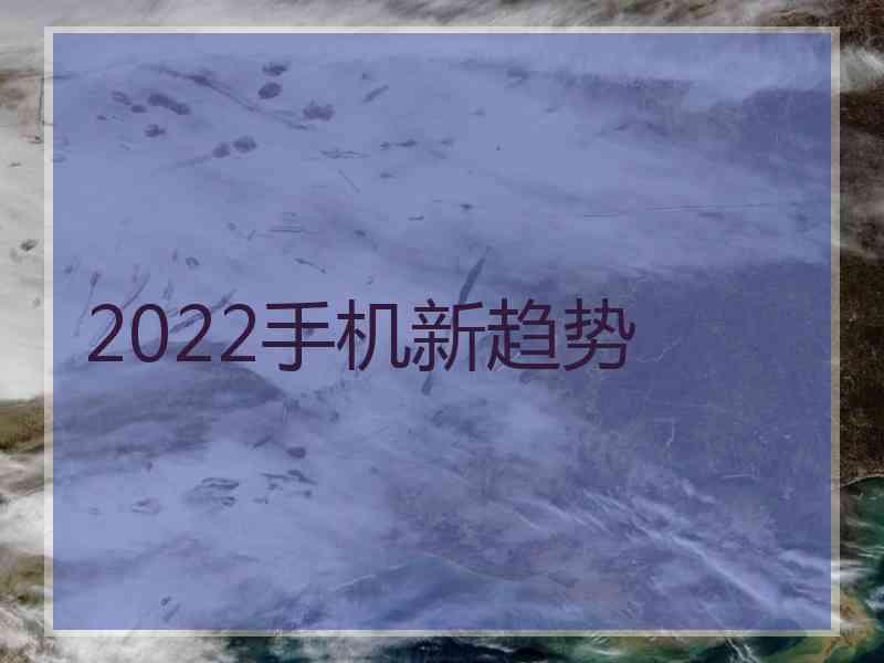 2022手机新趋势