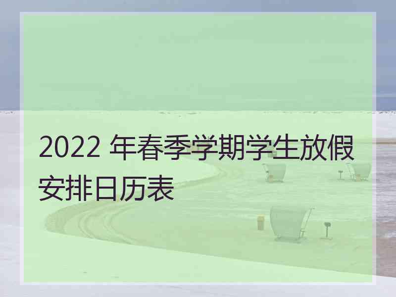 2022 年春季学期学生放假安排日历表