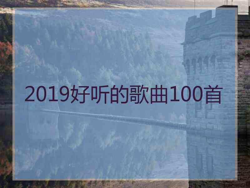 2019好听的歌曲100首