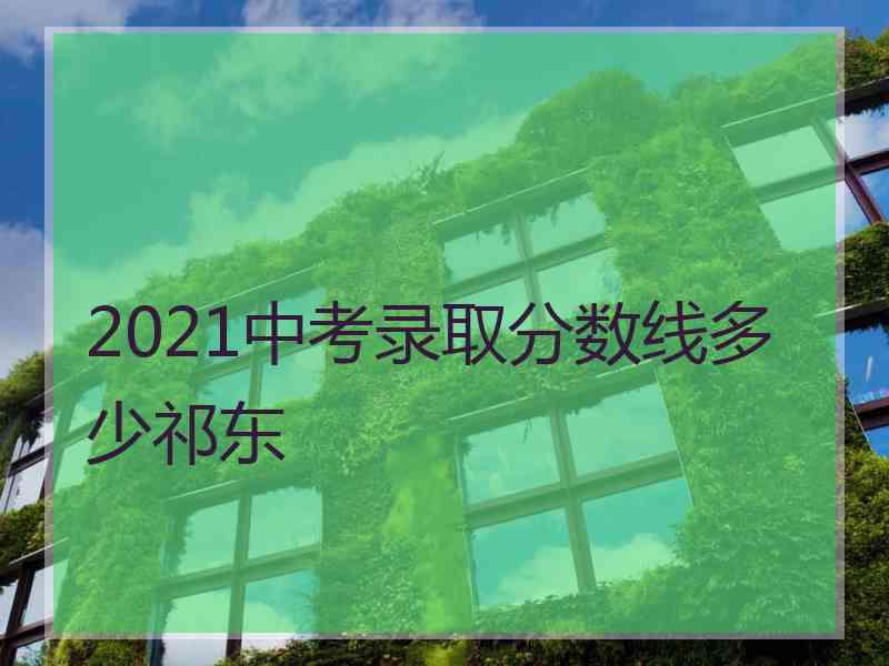 2021中考录取分数线多少祁东