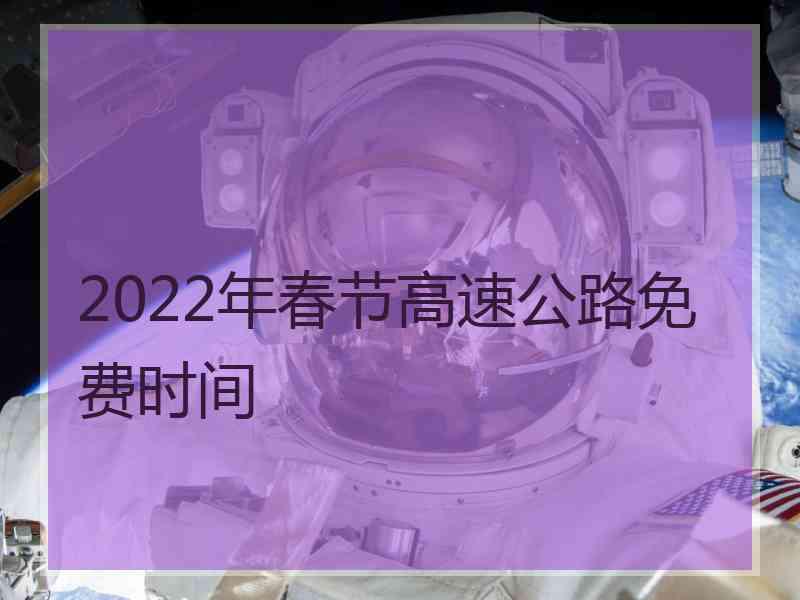 2022年春节高速公路免费时间