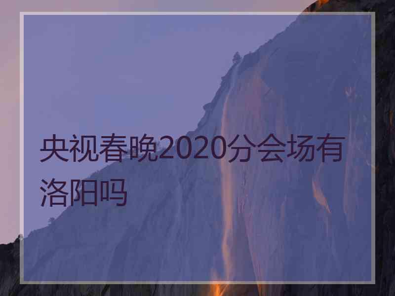 央视春晚2020分会场有洛阳吗