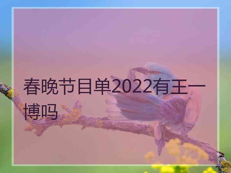 春晚节目单2022有王一博吗