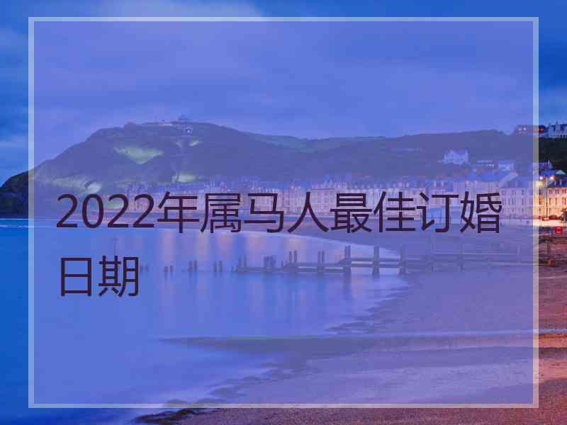 2022年属马人最佳订婚日期