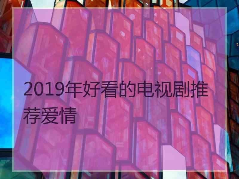 2019年好看的电视剧推荐爱情