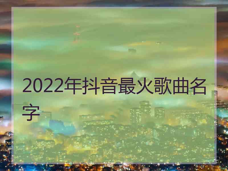 2022年抖音最火歌曲名字