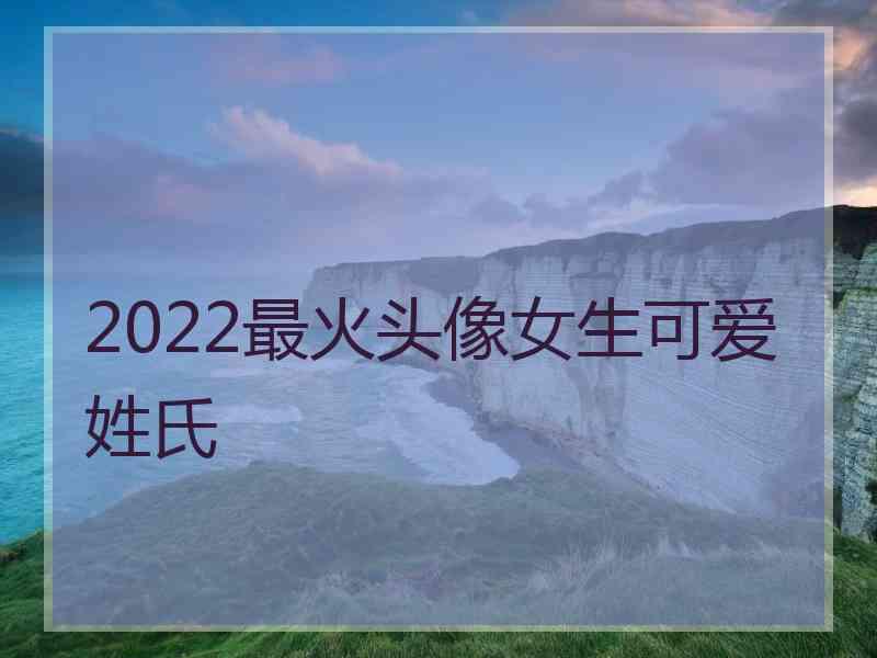 2022最火头像女生可爱姓氏