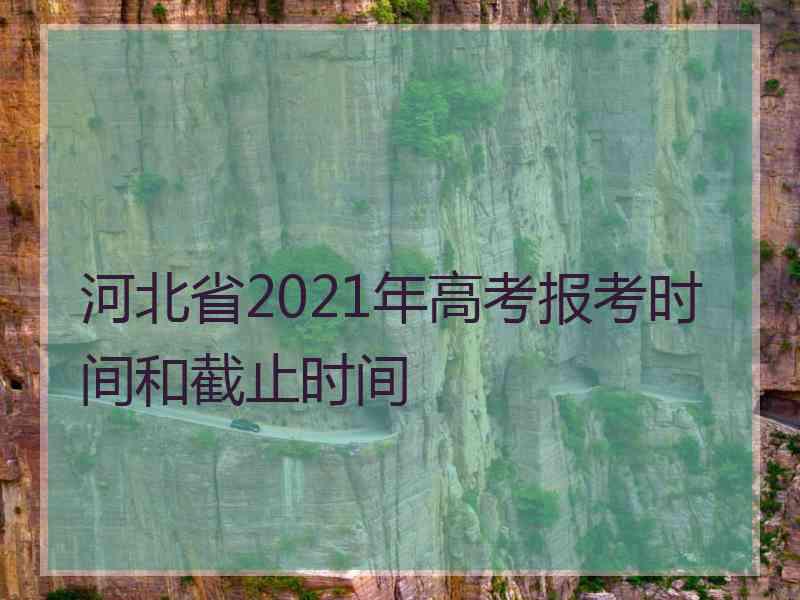 河北省2021年高考报考时间和截止时间