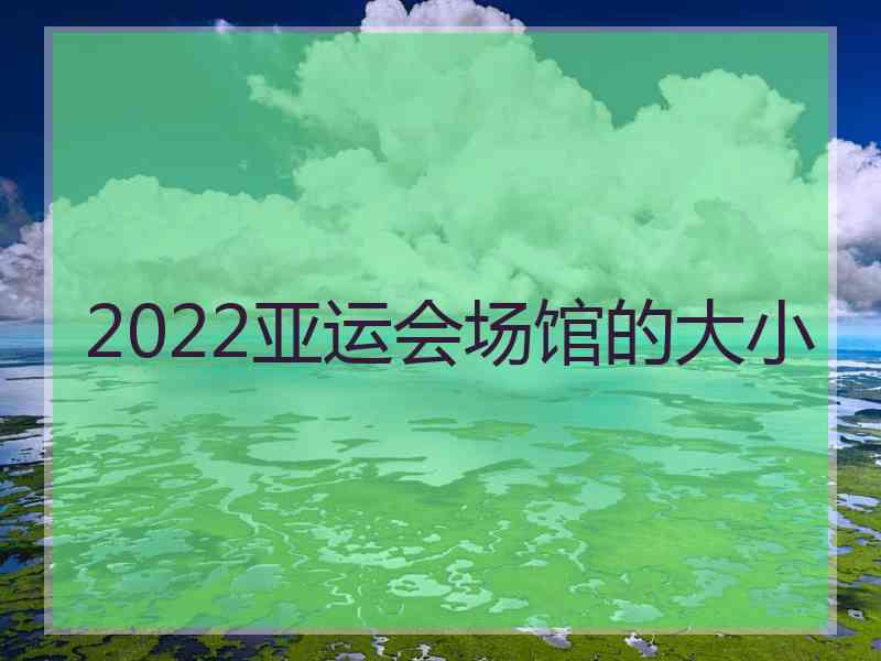 2022亚运会场馆的大小